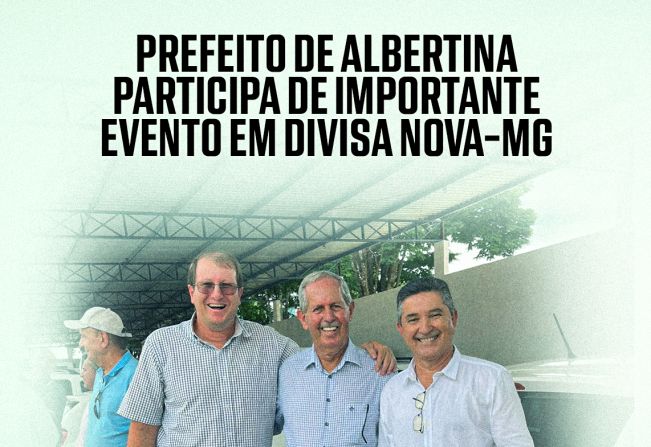 Prefeito de Albertina Participa de Importante Evento em Divisa Nova-MG