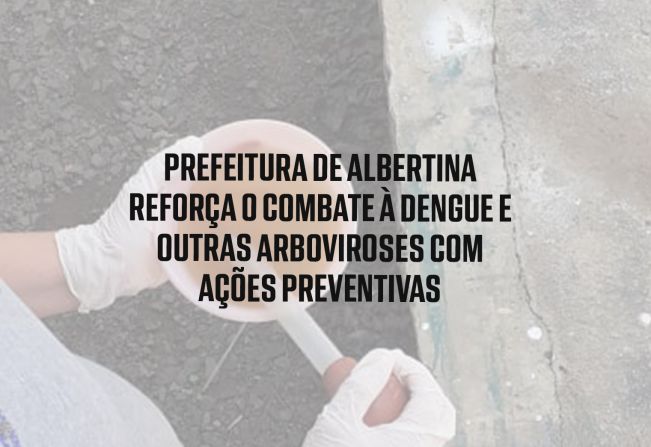Prefeitura de Albertina Reforça o Combate à Dengue e Outras Arboviroses com Ações Preventivas