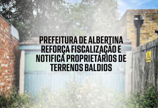 Prefeitura de Albertina reforça fiscalização e notifica proprietários de terrenos baldios